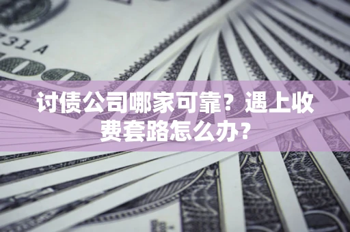 北京讨债公司哪家可靠？遇上收费套路怎么办？