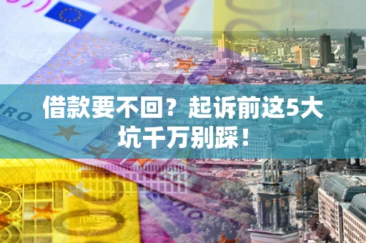 北京借款要不回？起诉前这5大坑千万别踩！