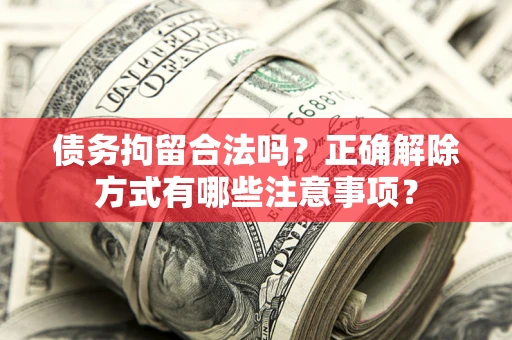 北京债务拘留合法吗？正确解除方式有哪些注意事项？