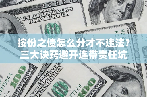 北京按份之债怎么分才不违法？三大诀窍避开连带责任坑