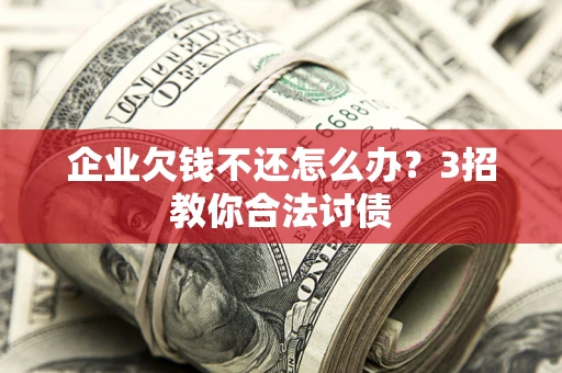 北京企业欠钱不还怎么办？3招教你合法讨债