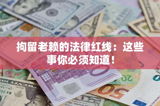 北京拘留老赖的法律红线：这些事你必须知道！