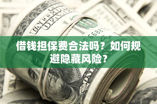 北京借钱担保费合法吗？如何规避隐藏风险？
