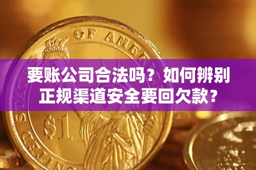 北京要账公司合法吗？如何辨别正规渠道安全要回欠款？