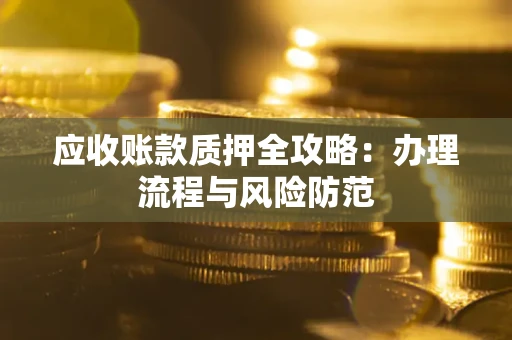 北京应收账款质押全攻略：办理流程与风险防范
