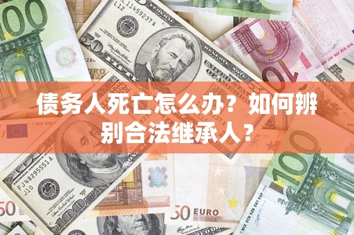 北京债务人死亡怎么办？如何辨别合法继承人？
