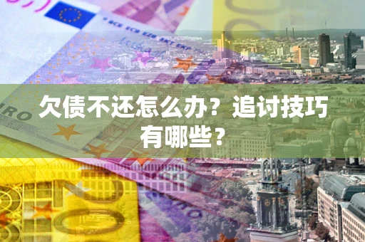 北京欠债不还怎么办？追讨技巧有哪些？