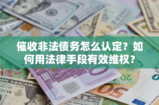 北京催收非法债务怎么认定？如何用法律手段有效维权？
