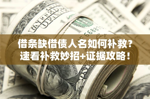 北京借条缺借债人名如何补救？速看补救妙招+证据攻略！