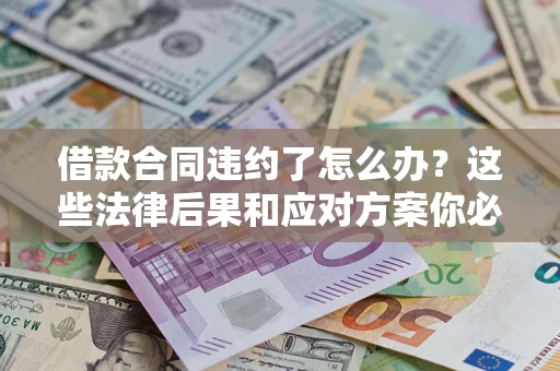 北京借款合同违约了怎么办？这些法律后果和应对方案你必须知道