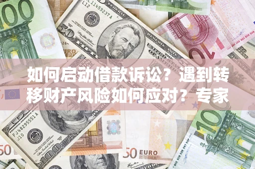 北京如何启动借款诉讼？遇到转移财产风险如何应对？专家解局支招