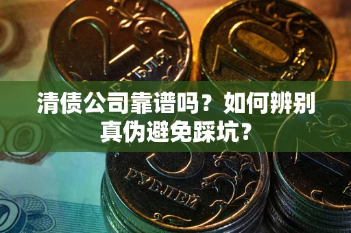 北京清债公司靠谱吗？如何辨别真伪避免踩坑？