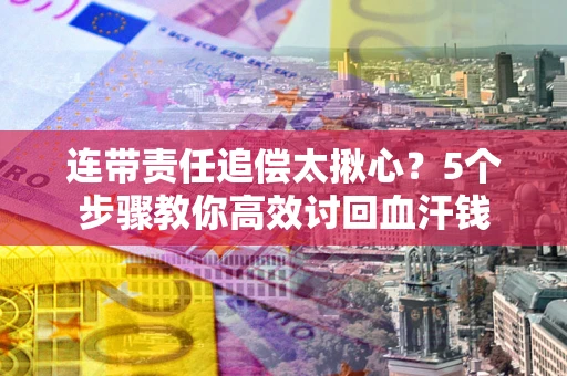 北京连带责任追偿太揪心？5个步骤教你高效讨回血汗钱