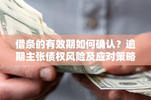北京借条的有效期如何确认？逾期主张债权风险及应对策略？