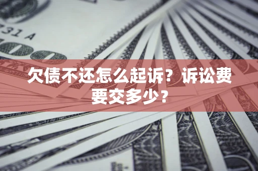 北京欠债不还怎么起诉？诉讼费要交多少？