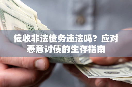 北京催收非法债务违法吗？应对恶意讨债的生存指南