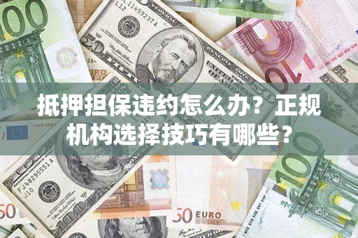 北京抵押担保违约怎么办？正规机构选择技巧有哪些？