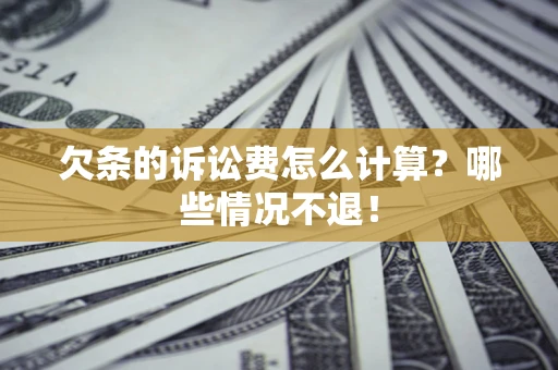 北京欠条的诉讼费怎么计算?哪些情况不退! 北京欠条的诉讼费怎么计算?哪些情况不退!