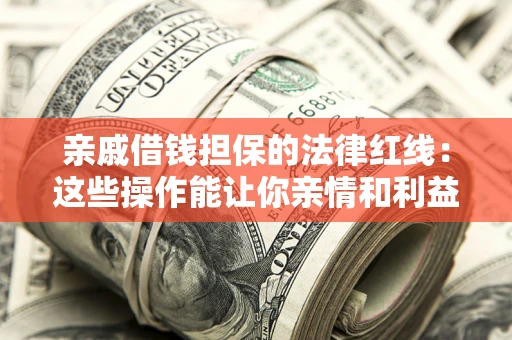 北京亲戚借钱担保的法律红线：这些操作能让你亲情和利益两不误