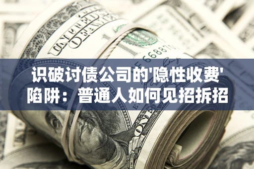 北京识破讨债公司的'隐性收费'陷阱：普通人如何见招拆招？