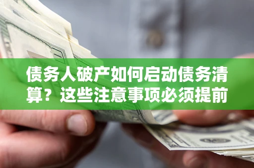 北京债务人破产如何启动债务清算？这些注意事项必须提前知道