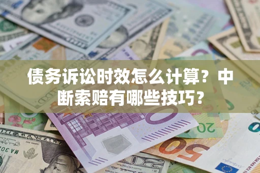 北京债务诉讼时效怎么计算？中断索赔有哪些技巧？
