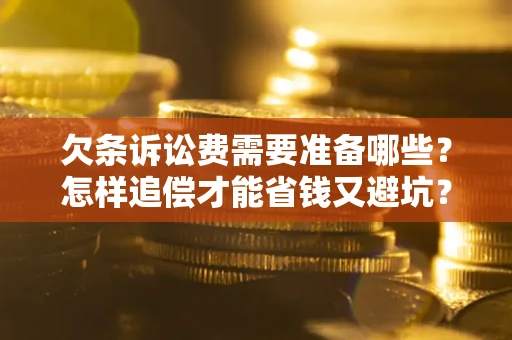 北京欠条诉讼费需要准备哪些？怎样追偿才能省钱又避坑？