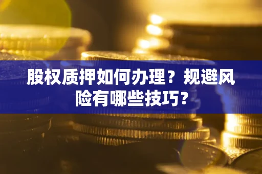 北京股权质押如何办理？规避风险有哪些技巧？