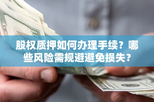 北京股权质押如何办理手续？哪些风险需规避避免损失？