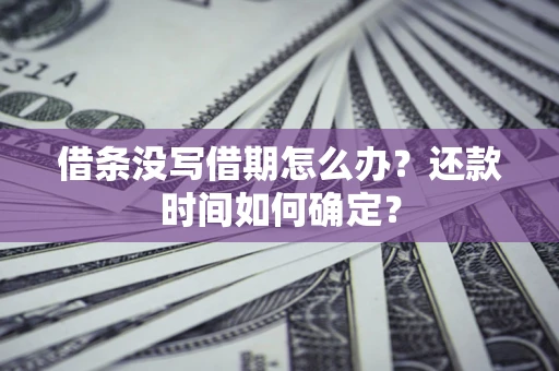 北京借条没写借期怎么办？还款时间如何确定？