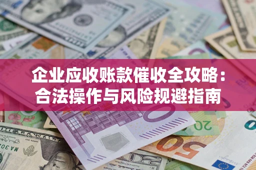 北京企业应收账款催收全攻略：合法操作与风险规避指南