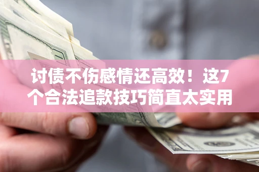 北京讨债不伤感情还高效！这7个合法追款技巧简直太实用