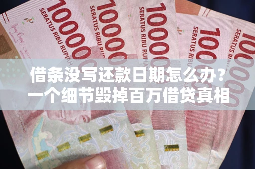 北京借条没写还款日期怎么办？一个细节毁掉百万借贷真相