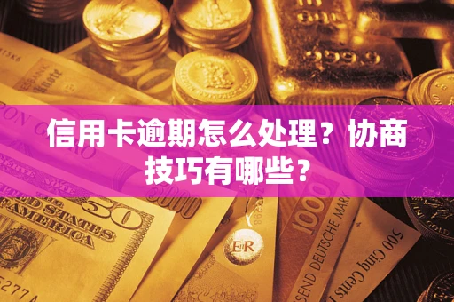 北京信用卡逾期怎么处理？协商技巧有哪些？