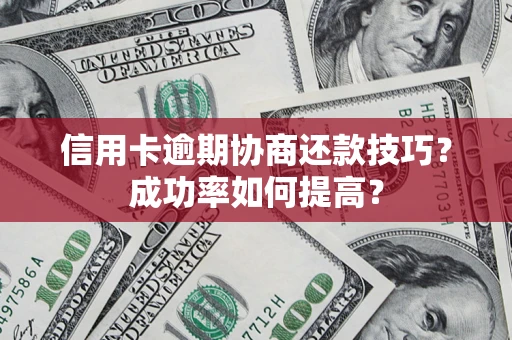 北京信用卡逾期协商还款技巧？成功率如何提高？
