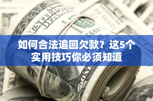 北京如何合法追回欠款？这5个实用技巧你必须知道