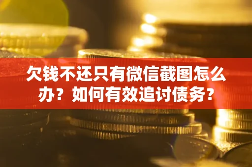 北京欠钱不还只有微信截图怎么办？如何有效追讨债务？
