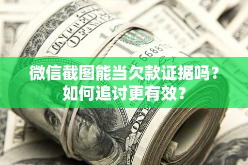 北京微信截图能当欠款证据吗？如何追讨更有效？