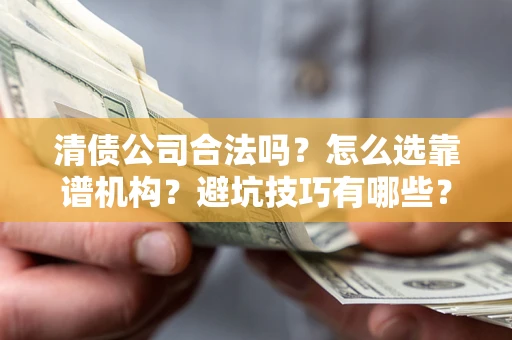 北京清债公司合法吗？怎么选靠谱机构？避坑技巧有哪些？
