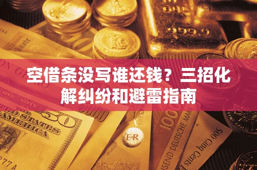 北京空借条没写谁还钱？三招化解纠纷和避雷指南