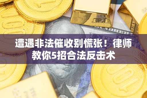 北京遭遇非法催收别慌张！律师教你5招合法反击术