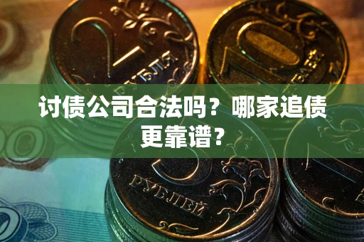 北京讨债公司合法吗？哪家追债更靠谱？