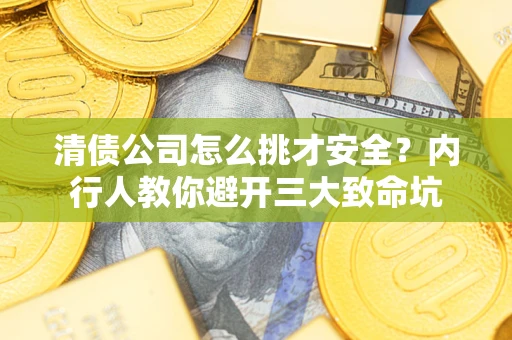 北京清债公司怎么挑才安全?内行人教你避开三大致命坑 北京清债公司怎么挑才安全?内行人教你避开三大致命坑