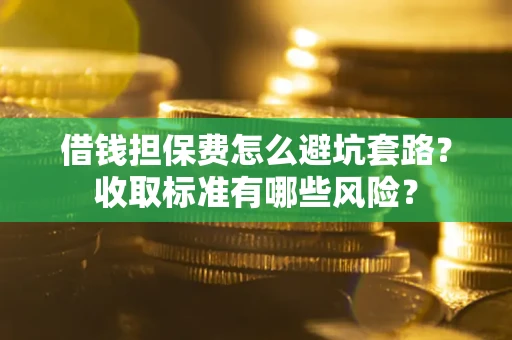 北京借钱担保费怎么避坑套路?收取标准有哪些风险? 北京借钱担保费怎么避坑套路?收取标准有哪些风险?