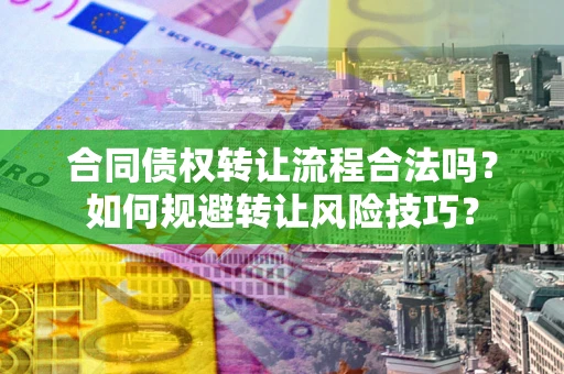 北京合同债权转让流程合法吗？如何规避转让风险技巧？