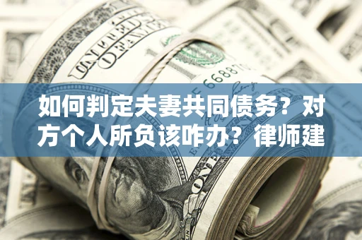 北京如何判定夫妻共同债务？对方个人所负该咋办？律师建议