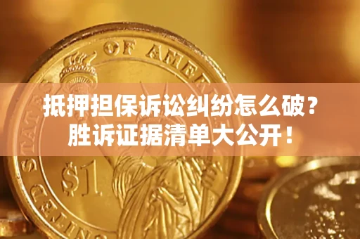 北京抵押担保诉讼纠纷怎么破？胜诉证据清单大公开！