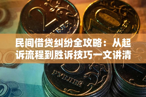 北京民间借贷纠纷全攻略：从起诉流程到胜诉技巧一文讲清