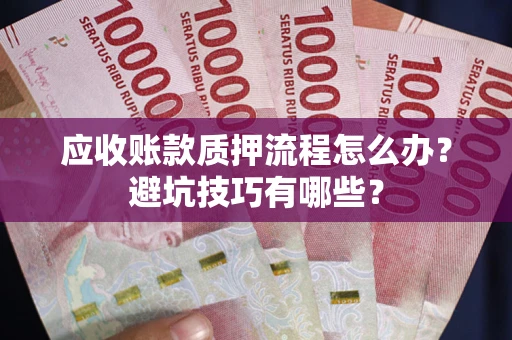 北京应收账款质押流程怎么办？避坑技巧有哪些？