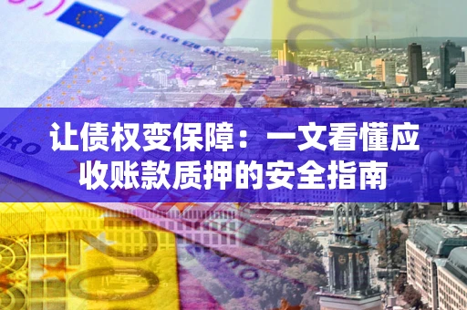 北京让债权变保障：一文看懂应收账款质押的安全指南